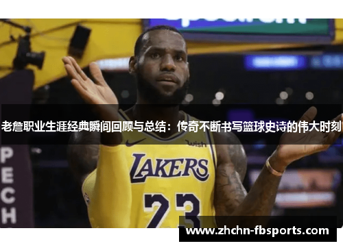 老詹职业生涯经典瞬间回顾与总结：传奇不断书写篮球史诗的伟大时刻