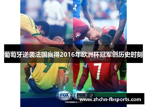葡萄牙逆袭法国赢得2016年欧洲杯冠军创历史时刻 葡萄牙逆袭法国赢得2016年欧洲杯冠军创历史时刻
