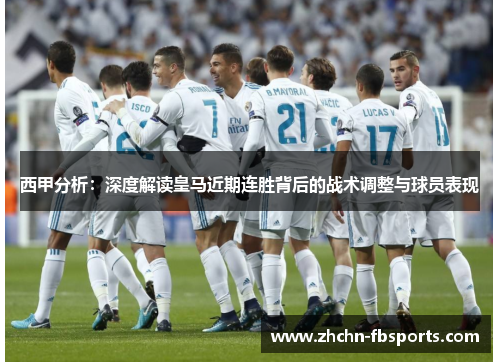 西甲分析:深度解读皇马近期连胜背后的战术调整与球员表现 西甲分析:深度解读皇马近期连胜背后的战术调整与球员表现