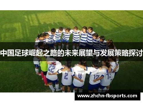 中国足球崛起之路的未来展望与发展策略探讨