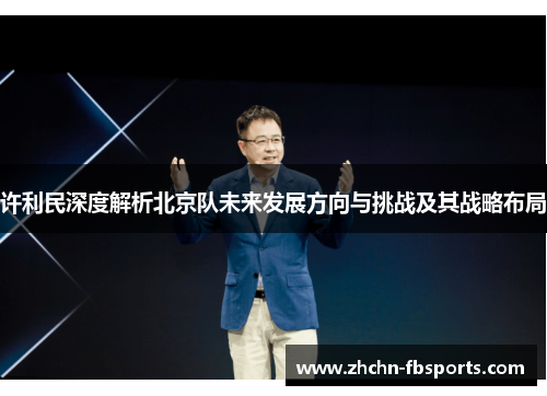 许利民深度解析北京队未来发展方向与挑战及其战略布局