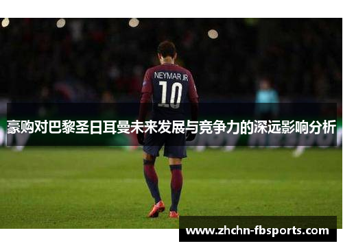 豪购对巴黎圣日耳曼未来发展与竞争力的深远影响分析