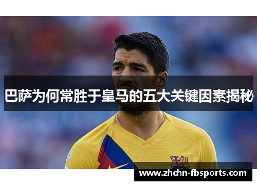 巴萨为何常胜于皇马的五大关键因素揭秘