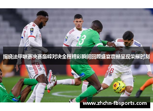 揭晓法甲联赛决赛巅峰对决全程精彩瞬间回顾盛宴震撼呈现荣耀时刻