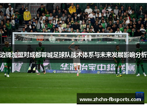 边锋加盟对成都蓉城足球队战术体系与未来发展影响分析