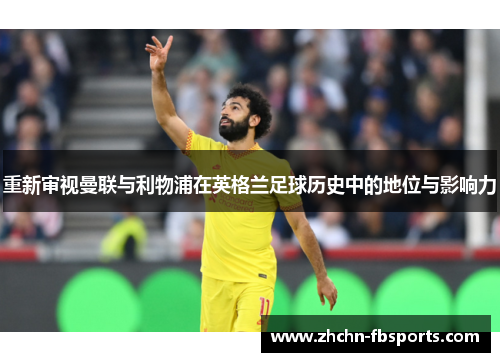 重新审视曼联与利物浦在英格兰足球历史中的地位与影响力