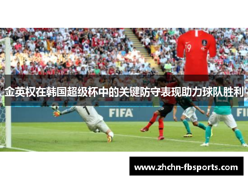金英权在韩国超级杯中的关键防守表现助力球队胜利 金英权在韩国超级杯中的关键防守表现助力球队胜利