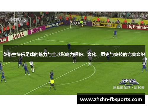 英格兰快乐足球的魅力与全球影响力探秘：文化、历史与竞技的完美交织