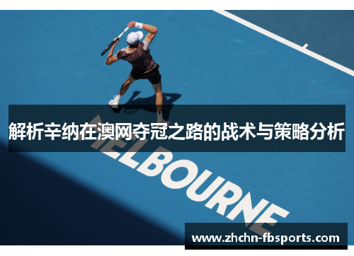 解析辛纳在澳网夺冠之路的战术与策略分析 解析辛纳在澳网夺冠之路的战术与策略分析
