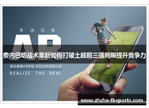 费内巴切战术革新如何打破土超前三强局限提升竞争力 费内巴切战术革新如何打破土超前三强局限提升竞争力
