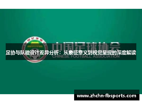 足协与队徽设计差异分析:从象征意义到视觉呈现的深度解读 足协与队徽设计差异分析:从象征意义到视觉呈现的深度解读
