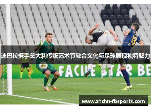 迪巴拉携手意大利传统艺术节融合文化与足球展现独特魅力