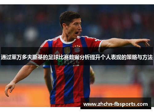 通过莱万多夫斯基的足球比赛数据分析提升个人表现的策略与方法