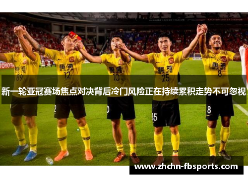 新一轮亚冠赛场焦点对决背后冷门风险正在持续累积走势不可忽视