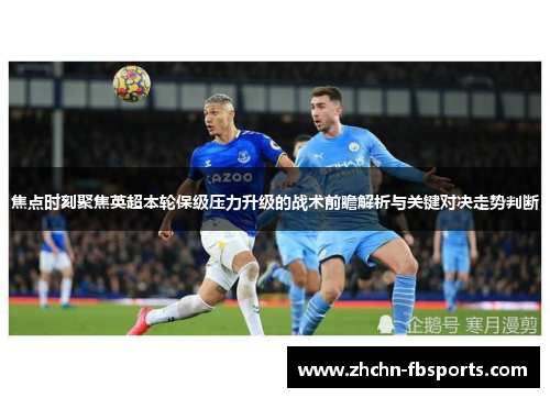 焦点时刻聚焦英超本轮保级压力升级的战术前瞻解析与关键对决走势判断