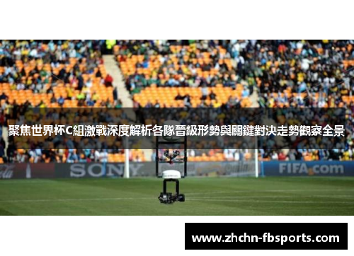 聚焦世界杯C組激戰深度解析各隊晉級形勢與關鍵對決走勢觀察全景 聚焦世界杯C組激戰深度解析各隊晉級形勢與關鍵對決走勢觀察全景