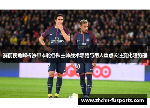 赛前视角解析法甲本轮各队主帅战术思路与用人重点关注变化趋势剖