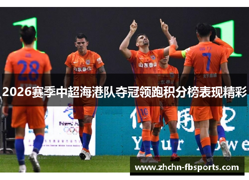 2026赛季中超海港队夺冠领跑积分榜表现精彩