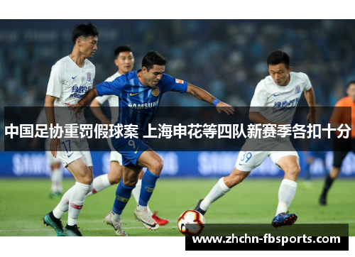 中国足协重罚假球案 上海申花等四队新赛季各扣十分 中国足协重罚假球案 上海申花等四队新赛季各扣十分