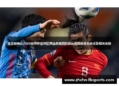 亚足联确认2026世界杯亚洲区预选赛第四阶段比赛具体举办地点及相关安排 亚足联确认2026世界杯亚洲区预选赛第四阶段比赛具体举办地点及相关安排