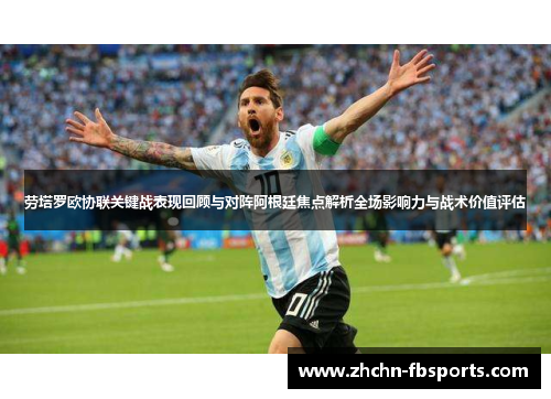 劳塔罗欧协联关键战表现回顾与对阵阿根廷焦点解析全场影响力与战术价值评估 劳塔罗欧协联关键战表现回顾与对阵阿根廷焦点解析全场影响力与战术价值评估