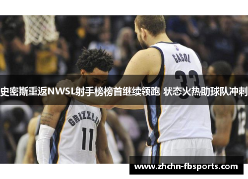 史密斯重返NWSL射手榜榜首继续领跑 状态火热助球队冲刺