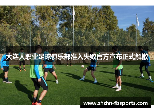 大连人职业足球俱乐部准入失败官方宣布正式解散 大连人职业足球俱乐部准入失败官方宣布正式解散