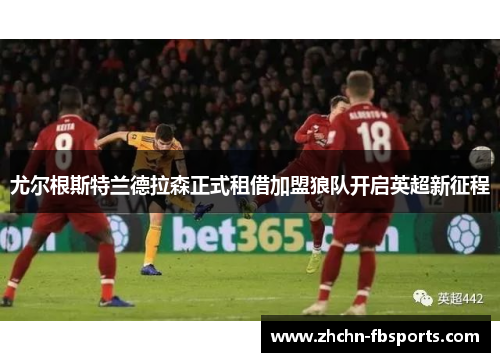 尤尔根斯特兰德拉森正式租借加盟狼队开启英超新征程