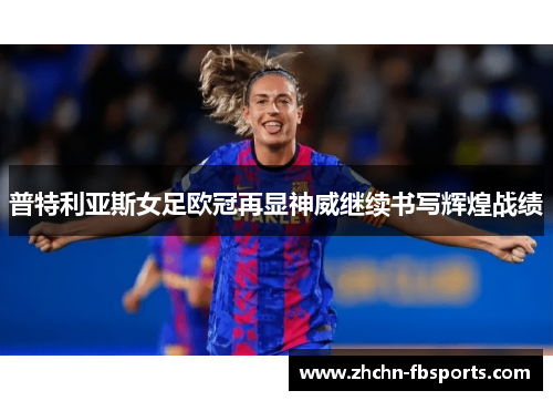 普特利亚斯女足欧冠再显神威继续书写辉煌战绩 普特利亚斯女足欧冠再显神威继续书写辉煌战绩