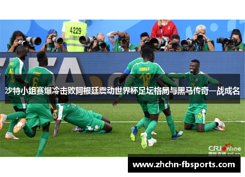 沙特小组赛爆冷击败阿根廷震动世界杯足坛格局与黑马传奇一战成名